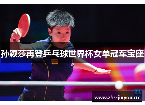 孙颖莎再登乒乓球世界杯女单冠军宝座