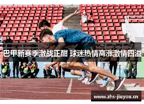 巴甲新赛季激战正酣 球迷热情高涨激情四溢