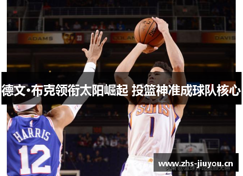 德文·布克领衔太阳崛起 投篮神准成球队核心