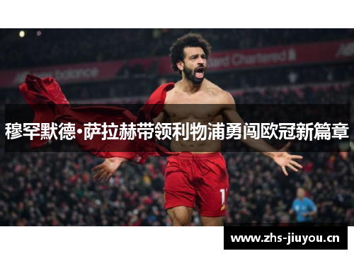 穆罕默德·萨拉赫带领利物浦勇闯欧冠新篇章