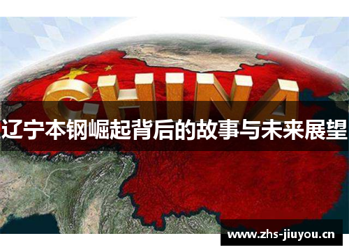 辽宁本钢崛起背后的故事与未来展望