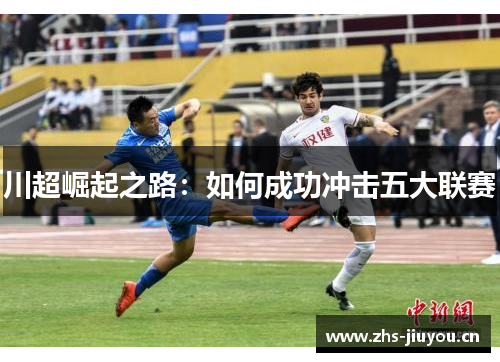 川超崛起之路：如何成功冲击五大联赛