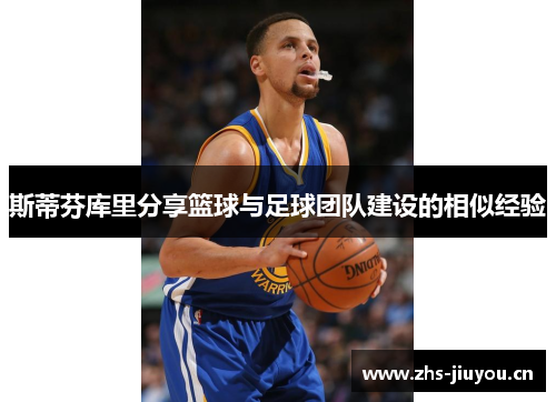 斯蒂芬库里分享篮球与足球团队建设的相似经验
