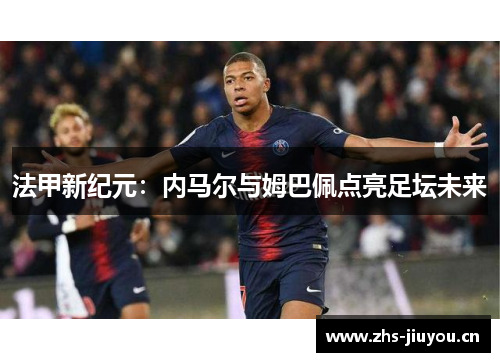法甲新纪元：内马尔与姆巴佩点亮足坛未来