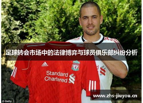 足球转会市场中的法律博弈与球员俱乐部纠纷分析