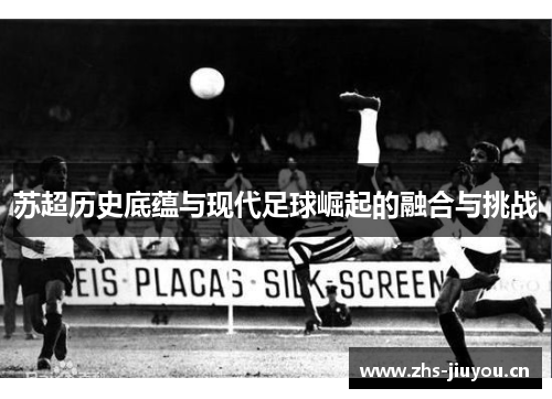 苏超历史底蕴与现代足球崛起的融合与挑战
