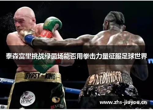 泰森富里挑战绿茵场能否用拳击力量征服足球世界