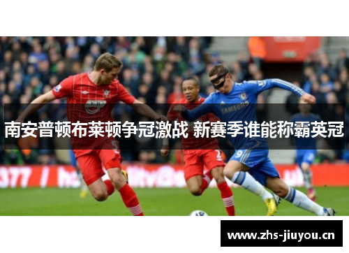 南安普顿布莱顿争冠激战 新赛季谁能称霸英冠