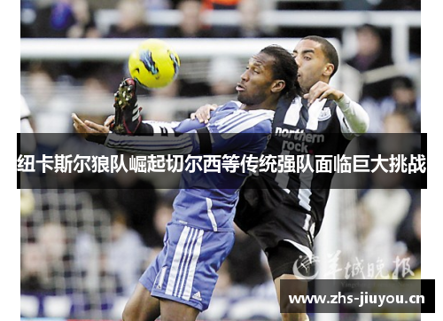 纽卡斯尔狼队崛起切尔西等传统强队面临巨大挑战