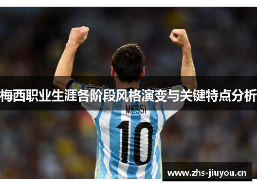 梅西职业生涯各阶段风格演变与关键特点分析