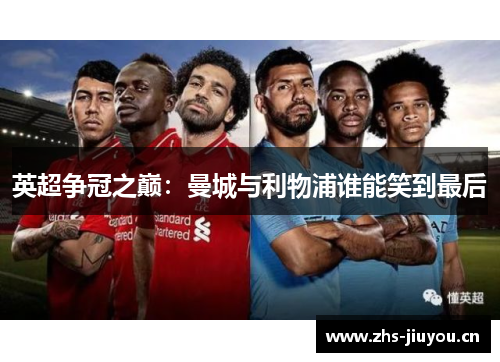 英超争冠之巅：曼城与利物浦谁能笑到最后