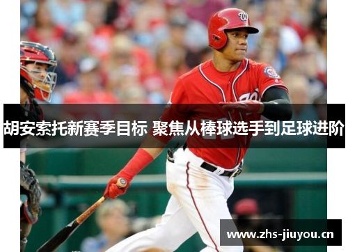 胡安索托新赛季目标 聚焦从棒球选手到足球进阶