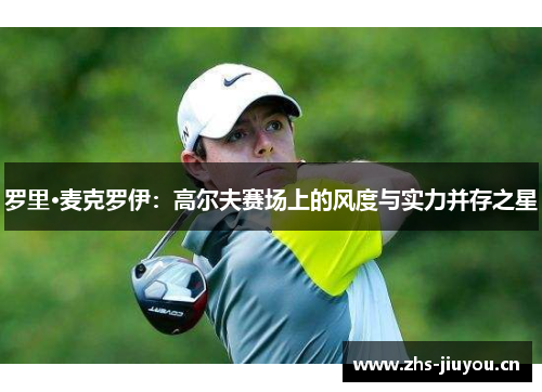 罗里·麦克罗伊：高尔夫赛场上的风度与实力并存之星