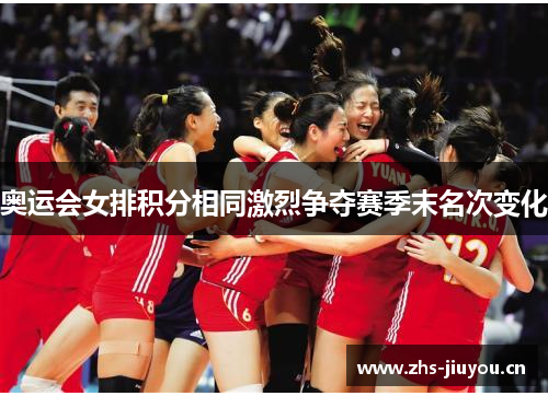 奥运会女排积分相同激烈争夺赛季末名次变化
